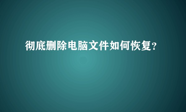 彻底删除电脑文件如何恢复?