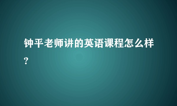 钟平老师讲的英语课程怎么样?