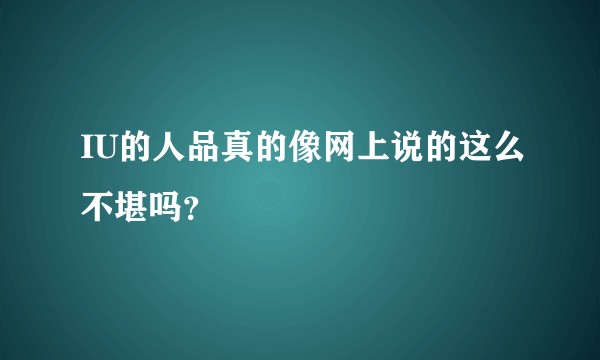 IU的人品真的像网上说的这么不堪吗?