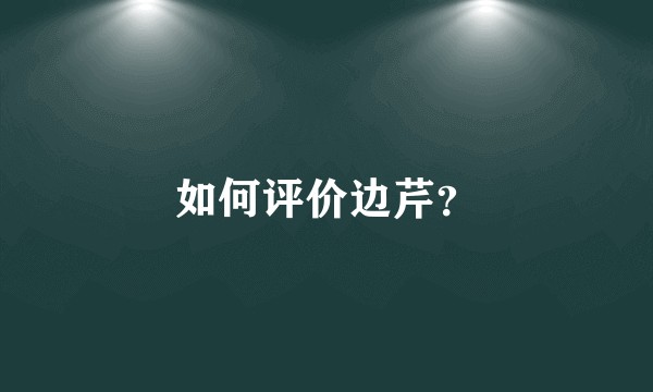 如何评价边芹？