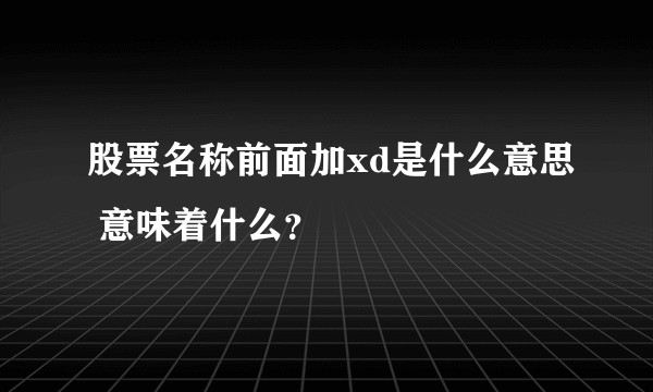 股票名称前面加xd是什么意思 意味着什么？