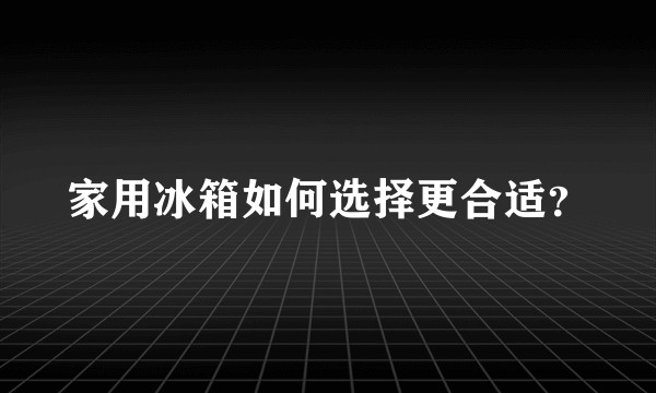 家用冰箱如何选择更合适？