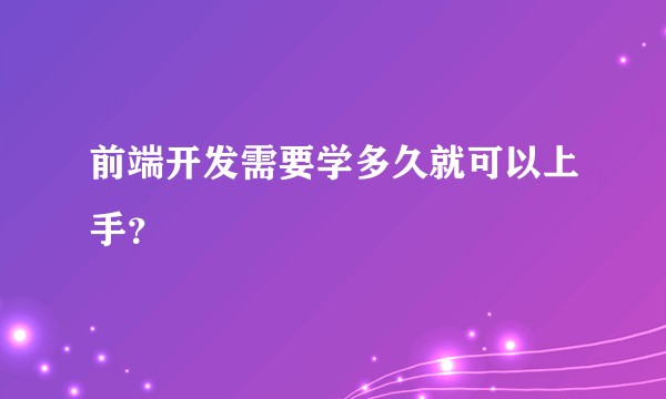 前端开发需要学多久就可以上手？