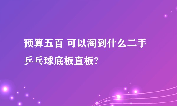预算五百 可以淘到什么二手乒乓球底板直板?