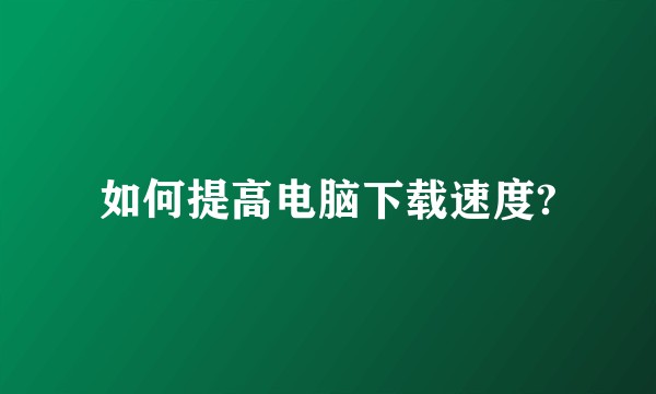 如何提高电脑下载速度?