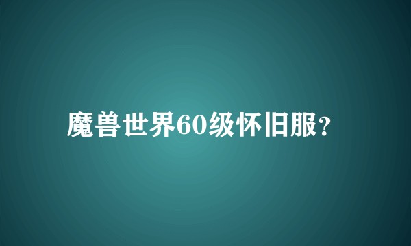 魔兽世界60级怀旧服？