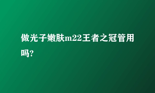 做光子嫩肤m22王者之冠管用吗?