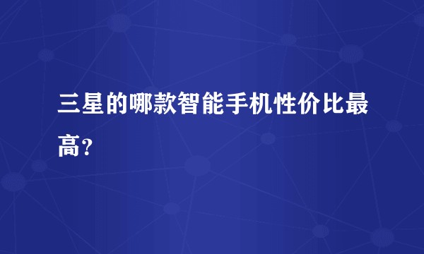 三星的哪款智能手机性价比最高？