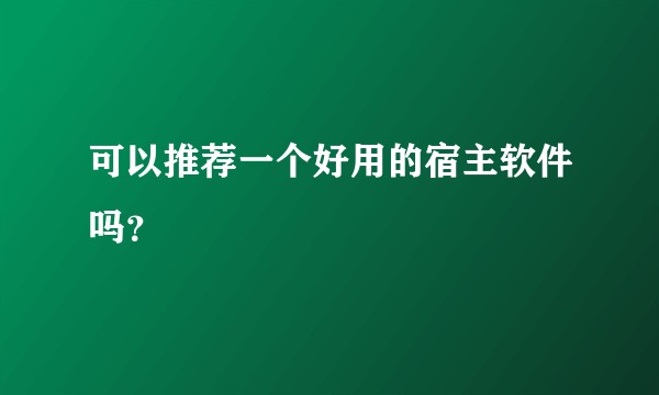 可以推荐一个好用的宿主软件吗？