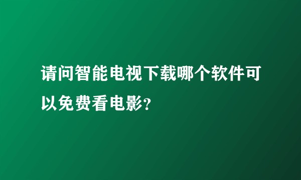 请问智能电视下载哪个软件可以免费看电影？