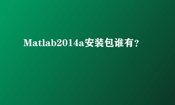 Matlab2014a安装包谁有？
