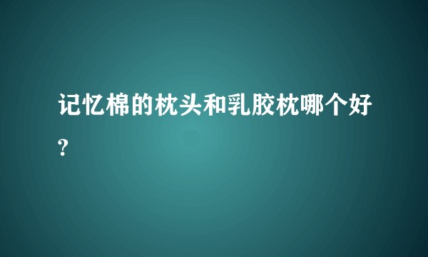 记忆棉的枕头和乳胶枕哪个好?