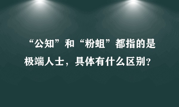 “公知”和“粉蛆”都指的是极端人士，具体有什么区别？