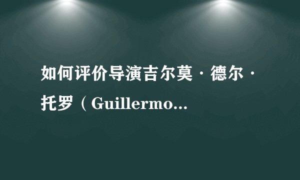 如何评价导演吉尔莫·德尔·托罗（Guillermo del Toro）？