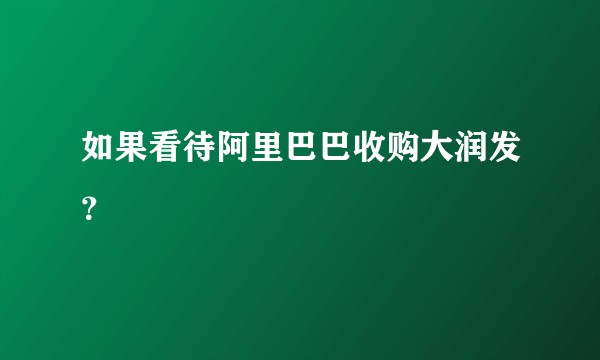 如果看待阿里巴巴收购大润发？