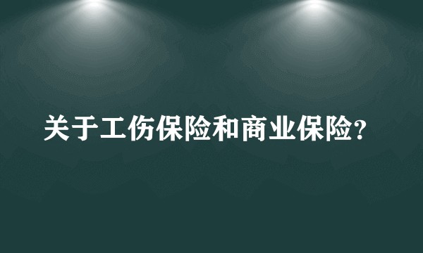关于工伤保险和商业保险？