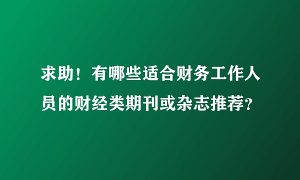 求助!有哪些适合财务工作人员的财经类期刊或杂志推荐?