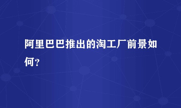 阿里巴巴推出的淘工厂前景如何？