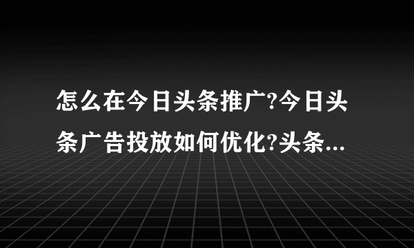 怎么在今日头条推广?今日头条广告投放如何优化?头条广告适合哪些行业?