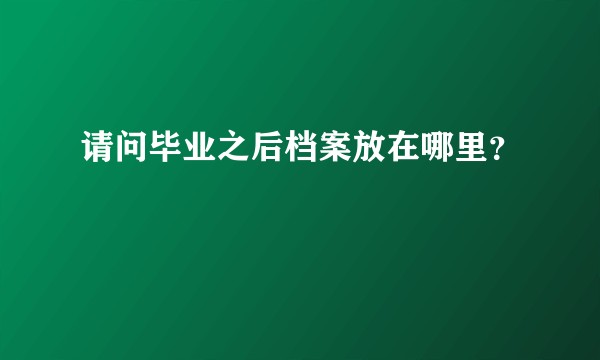 请问毕业之后档案放在哪里？