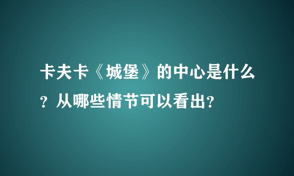 卡夫卡《城堡》的中心是什么?从哪些情节可以看出?