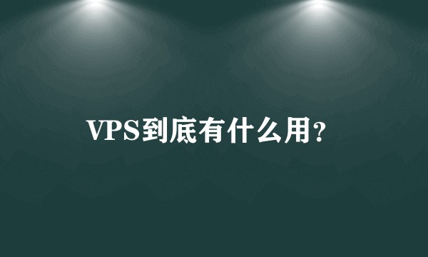 VPS到底有什么用?
