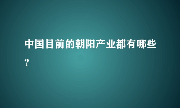 中国目前的朝阳产业都有哪些？