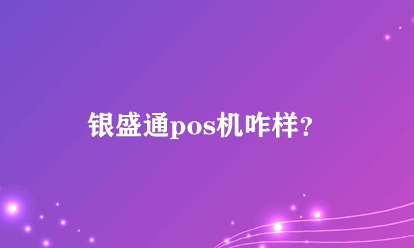 银盛通pos机咋样？