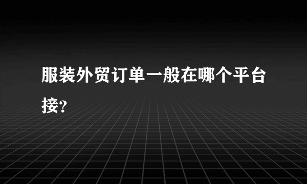 服装外贸订单一般在哪个平台接？
