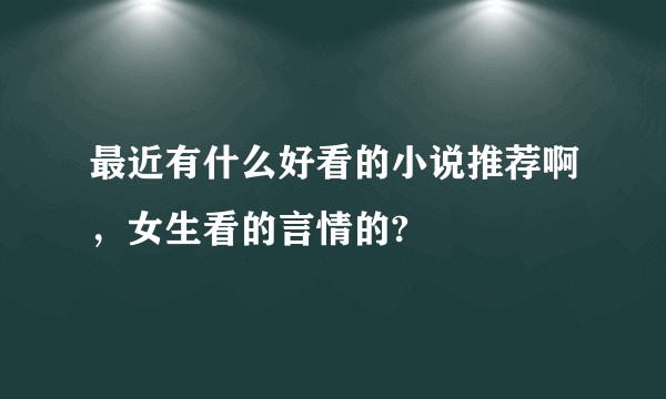 最近有什么好看的小说推荐啊，女生看的言情的?