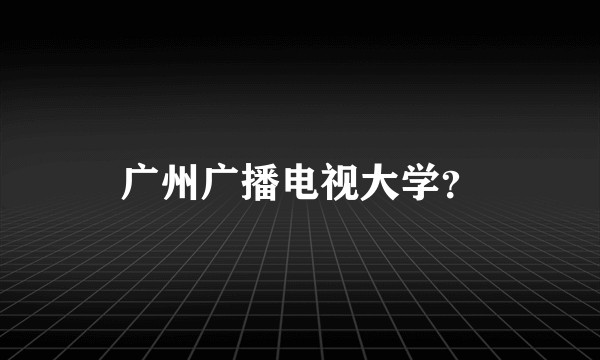 广州广播电视大学？