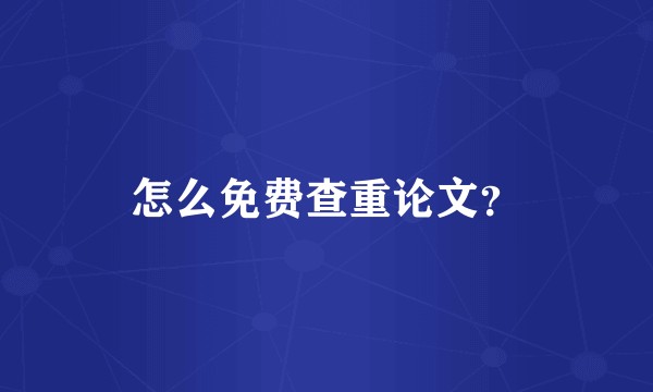 怎么免费查重论文？