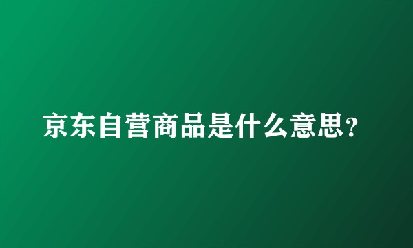京东自营商品是什么意思？
