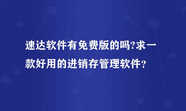 速达软件有免费版的吗?求一款好用的进销存管理软件？