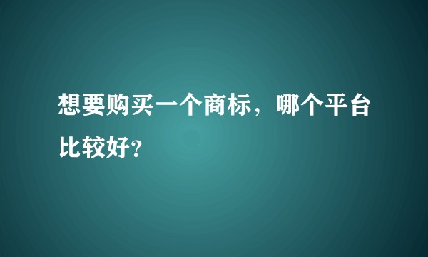 想要购买一个商标，哪个平台比较好？