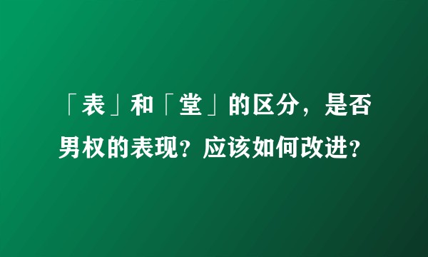 「表」和「堂」的区分，是否男权的表现？应该如何改进？