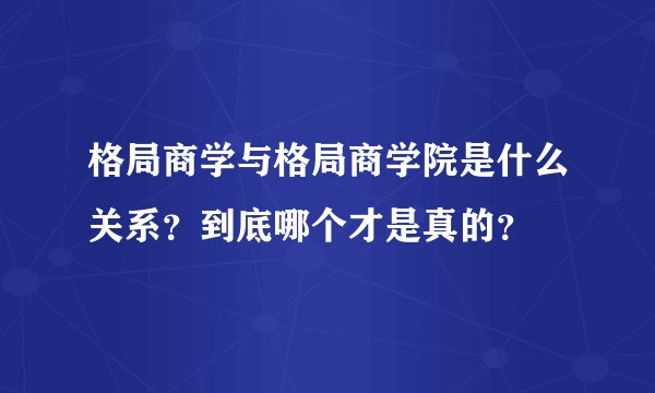 格局商学与格局商学院是什么关系？到底哪个才是真的？