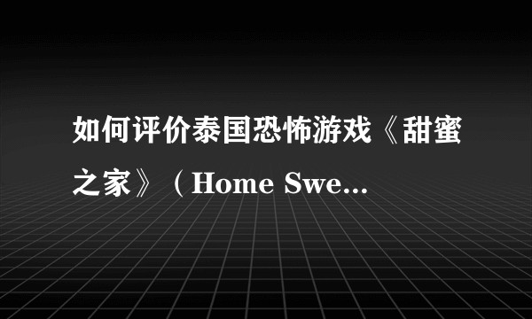 如何评价泰国恐怖游戏《甜蜜之家》（Home Sweet Home)?