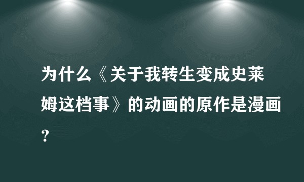 为什么《关于我转生变成史莱姆这档事》的动画的原作是漫画?