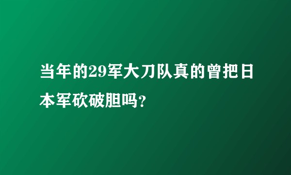 当年的29军大刀队真的曾把日本军砍破胆吗？