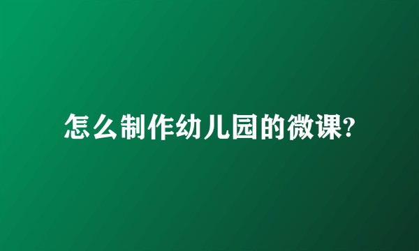 怎么制作幼儿园的微课?