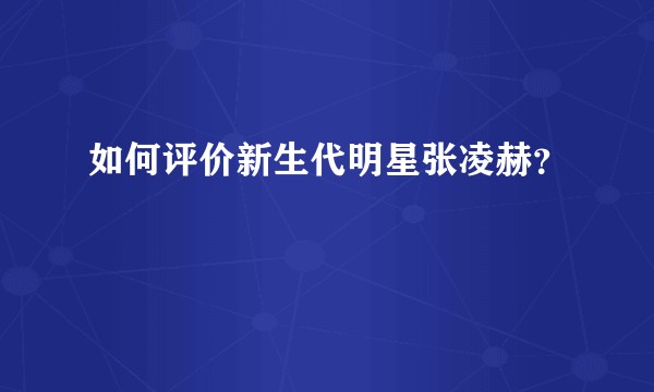如何评价新生代明星张凌赫?