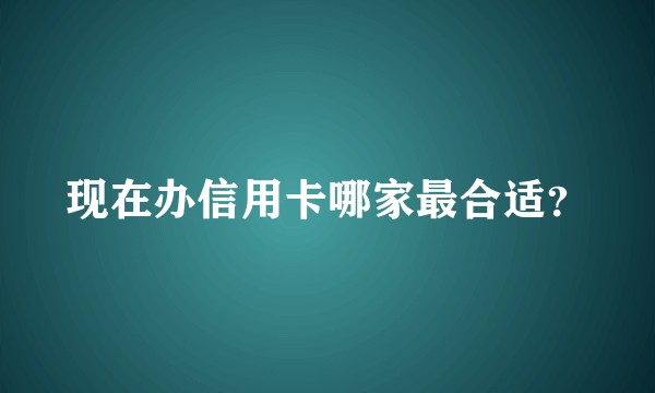 现在办信用卡哪家最合适？