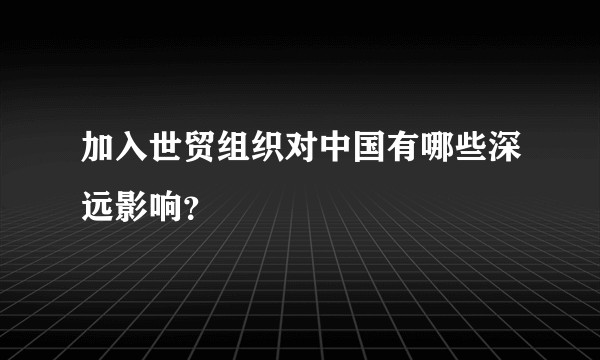 加入世贸组织对中国有哪些深远影响？