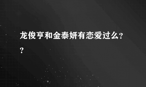 龙俊亨和金泰妍有恋爱过么？？