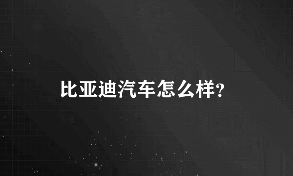 比亚迪汽车怎么样?