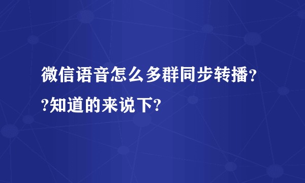 微信语音怎么多群同步转播??知道的来说下?