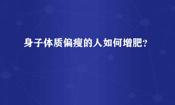 身子体质偏瘦的人如何增肥？