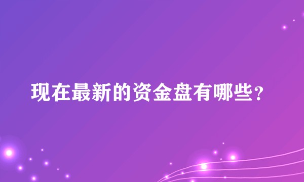 现在最新的资金盘有哪些？