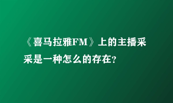 《喜马拉雅FM》上的主播采采是一种怎么的存在?